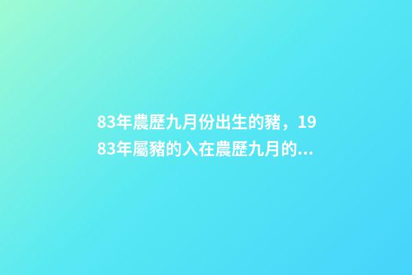 83年農歷九月份出生的豬，1983年屬豬的入在農歷九月的運程 83年豬九月份財運如何，十二生肖婚姻配對表-第1張-觀點-玄機派